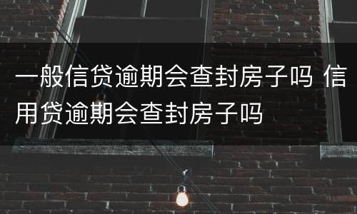 一般信贷逾期会查封房子吗 信用贷逾期会查封房子吗