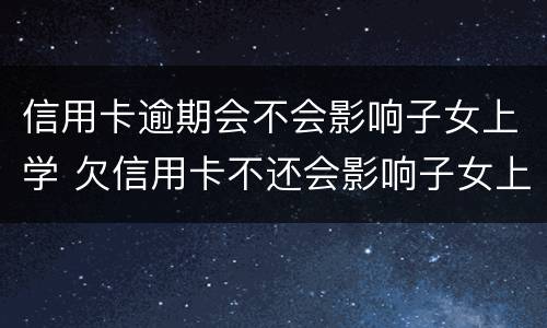 信用卡逾期会不会影响子女上学 欠信用卡不还会影响子女上学吗