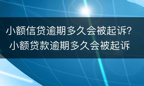 小额信贷逾期多久会被起诉？ 小额贷款逾期多久会被起诉