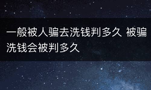 一般被人骗去洗钱判多久 被骗洗钱会被判多久