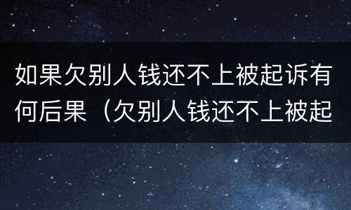 如果欠别人钱还不上被起诉有何后果（欠别人钱还不上被起诉会不会坐牢）