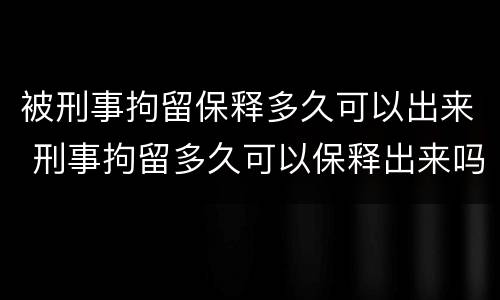 被刑事拘留保释多久可以出来 刑事拘留多久可以保释出来吗