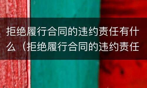 拒绝履行合同的违约责任有什么（拒绝履行合同的违约责任有什么后果）