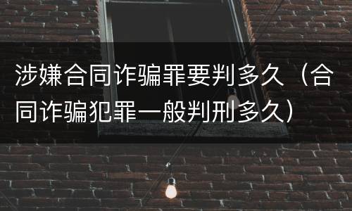 涉嫌合同诈骗罪要判多久（合同诈骗犯罪一般判刑多久）