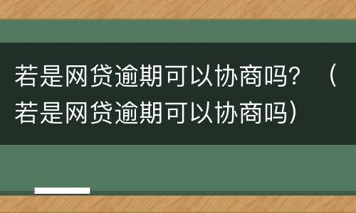 若是网贷逾期可以协商吗？（若是网贷逾期可以协商吗）