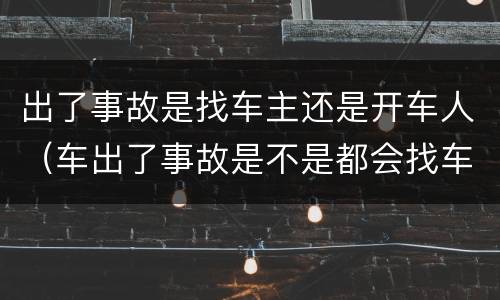 出了事故是找车主还是开车人（车出了事故是不是都会找车主）
