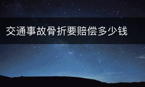 交通事故骨折要赔偿多少钱
