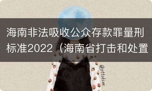 海南非法吸收公众存款罪量刑标准2022（海南省打击和处置非法集资工作领导小组办公室）