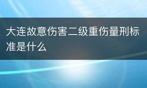 大连故意伤害二级重伤量刑标准是什么