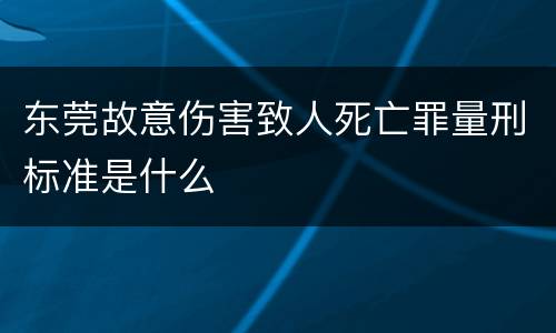 东莞故意伤害致人死亡罪量刑标准是什么
