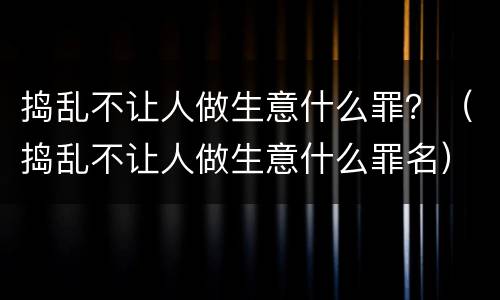 捣乱不让人做生意什么罪？（捣乱不让人做生意什么罪名）
