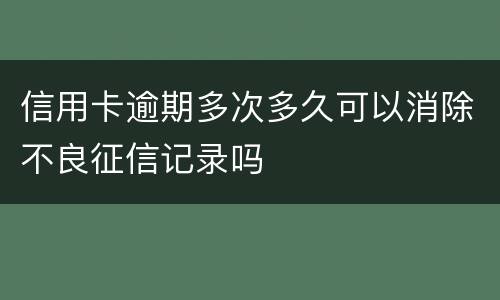 信用卡逾期多次多久可以消除不良征信记录吗