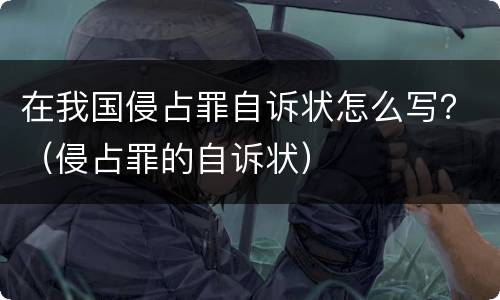 在我国侵占罪自诉状怎么写？（侵占罪的自诉状）