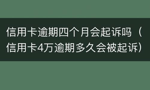 信用卡逾期四个月会起诉吗（信用卡4万逾期多久会被起诉）