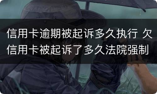 信用卡逾期被起诉多久执行 欠信用卡被起诉了多久法院强制执行