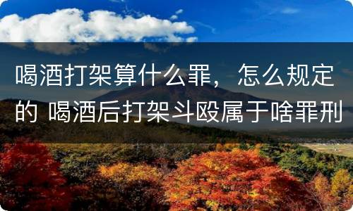 喝酒打架算什么罪，怎么规定的 喝酒后打架斗殴属于啥罪刑