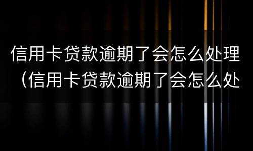 信用卡贷款逾期了会怎么处理（信用卡贷款逾期了会怎么处理呢）