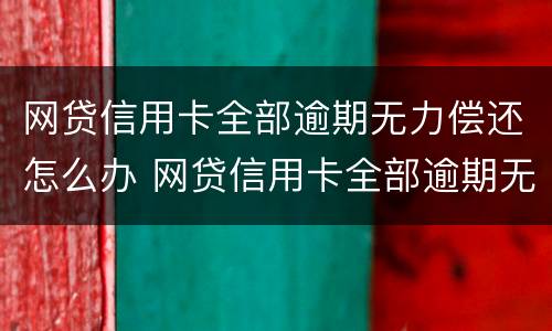 网贷信用卡全部逾期无力偿还怎么办 网贷信用卡全部逾期无力偿还怎么办,房贷怎么还