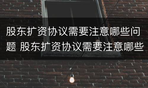 股东扩资协议需要注意哪些问题 股东扩资协议需要注意哪些问题呢