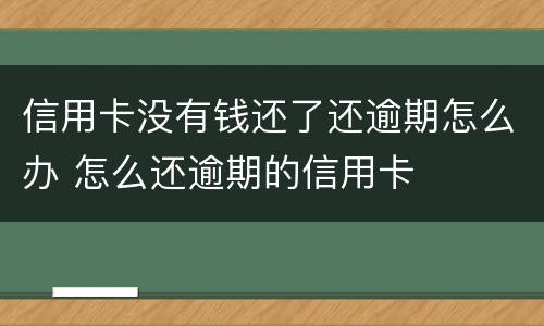 信用卡没有钱还了还逾期怎么办 怎么还逾期的信用卡