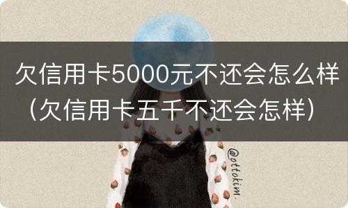 欠信用卡5000元不还会怎么样（欠信用卡五千不还会怎样）