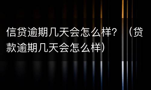 信贷逾期几天会怎么样？（贷款逾期几天会怎么样）