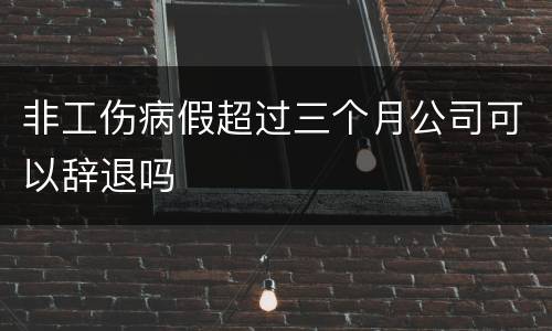 非工伤病假超过三个月公司可以辞退吗
