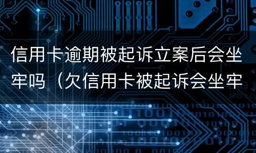 信用卡逾期被起诉立案后会坐牢吗（欠信用卡被起诉会坐牢吗）