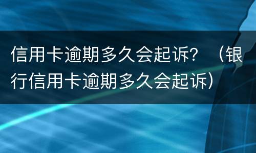 信用卡逾期多久会起诉？（银行信用卡逾期多久会起诉）