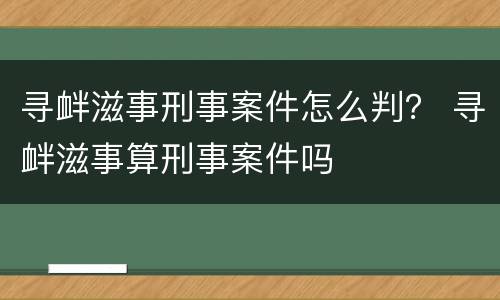 寻衅滋事刑事案件怎么判？ 寻衅滋事算刑事案件吗