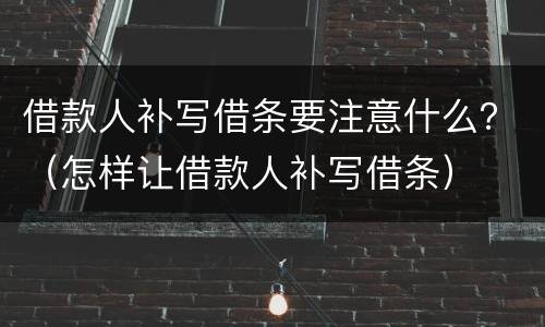 借款人补写借条要注意什么？（怎样让借款人补写借条）