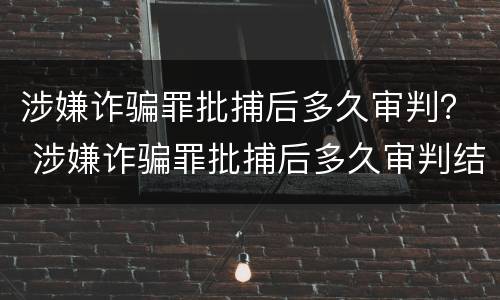 涉嫌诈骗罪批捕后多久审判？ 涉嫌诈骗罪批捕后多久审判结束