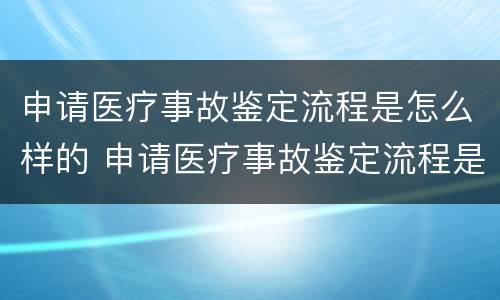 申请医疗事故鉴定流程是怎么样的 申请医疗事故鉴定流程是怎么样的呢