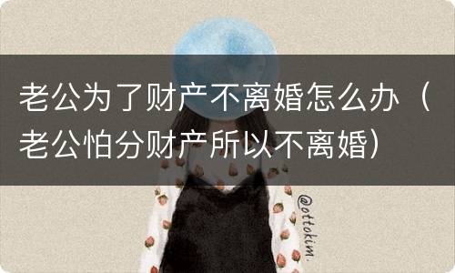 老公为了财产不离婚怎么办（老公怕分财产所以不离婚）