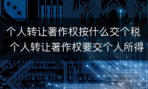 个人转让著作权按什么交个税 个人转让著作权要交个人所得税吗