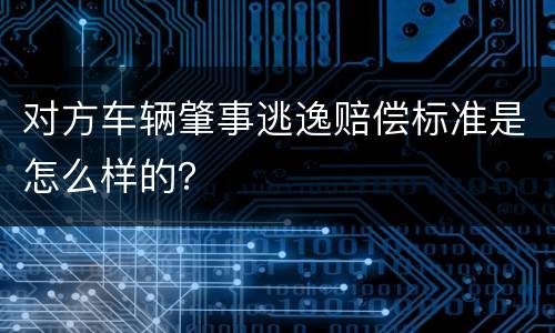 对方车辆肇事逃逸赔偿标准是怎么样的？