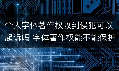 个人字体著作权收到侵犯可以起诉吗 字体著作权能不能保护