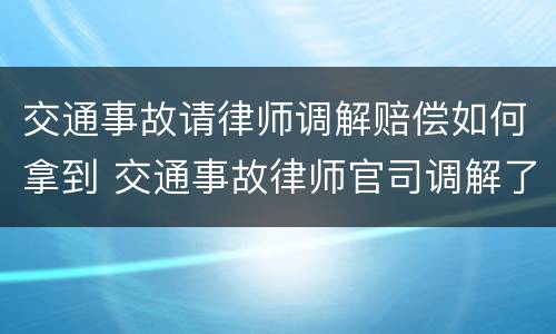 交通事故请律师调解赔偿如何拿到 交通事故律师官司调解了是怎么提成