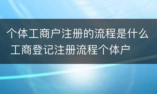 个体工商户注册的流程是什么 工商登记注册流程个体户