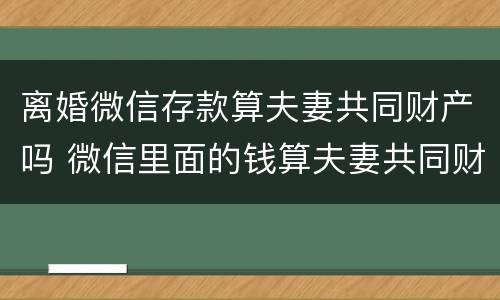 离婚微信存款算夫妻共同财产吗 微信里面的钱算夫妻共同财产吗