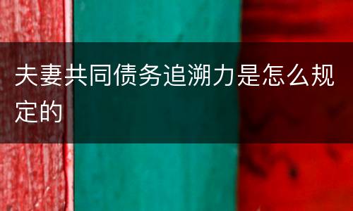 夫妻共同债务追溯力是怎么规定的