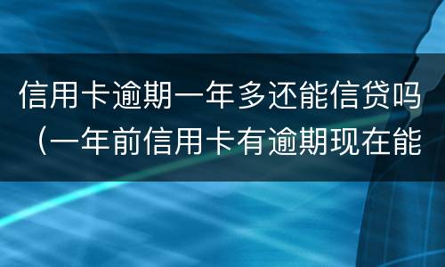 信用卡逾期一年多还能信贷吗（一年前信用卡有逾期现在能贷款吗）