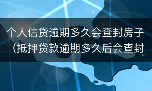 个人信贷逾期多久会查封房子（抵押贷款逾期多久后会查封房子）