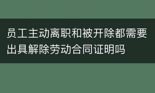 员工主动离职和被开除都需要出具解除劳动合同证明吗