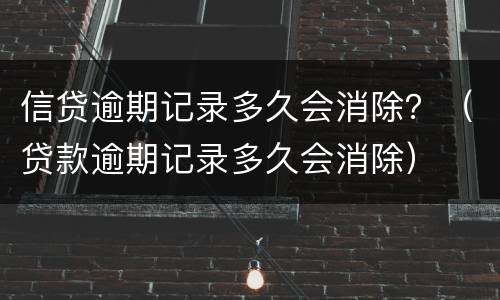 信贷逾期记录多久会消除？（贷款逾期记录多久会消除）
