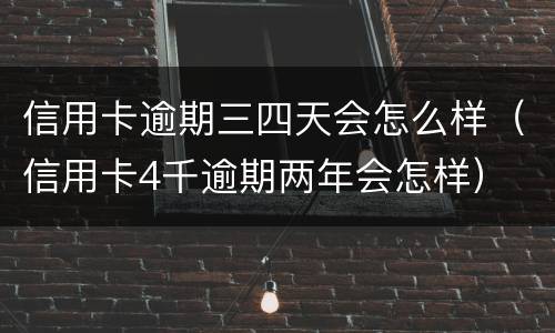 信用卡逾期三四天会怎么样（信用卡4千逾期两年会怎样）