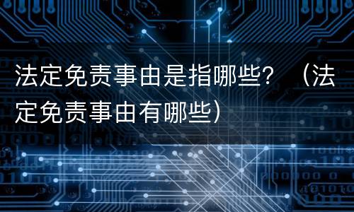 法定免责事由是指哪些？（法定免责事由有哪些）