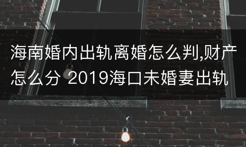 海南婚内出轨离婚怎么判,财产怎么分 2019海口未婚妻出轨