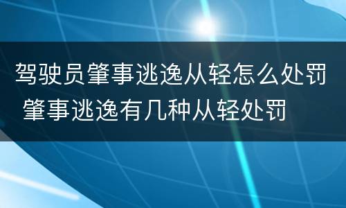 驾驶员肇事逃逸从轻怎么处罚 肇事逃逸有几种从轻处罚