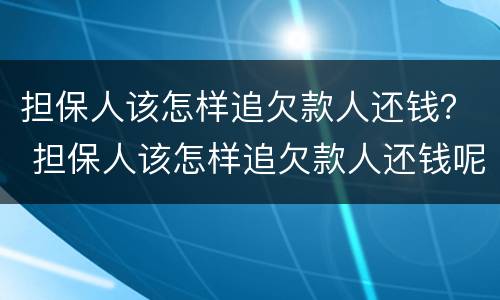 担保人该怎样追欠款人还钱？ 担保人该怎样追欠款人还钱呢